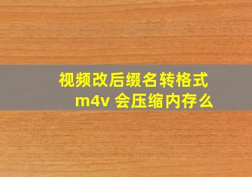 视频改后缀名转格式m4v 会压缩内存么